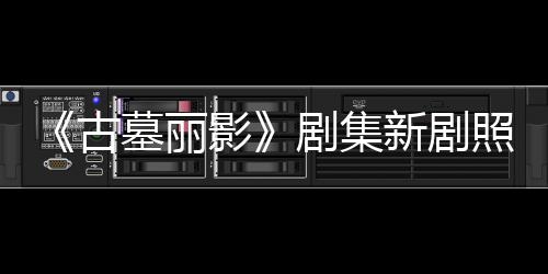 墓丽动作影演员新剧戏照曝自己古光 拍摄剧集坚持