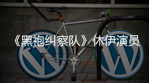 编电伊演员称演影休想参生化改黑袍纠察队奇兵