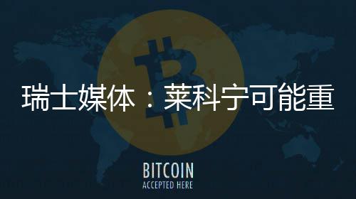 媒体莱重返索伯瑞士科宁可能
