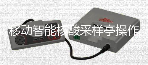 移动智能作标准流核酸亭操采样程