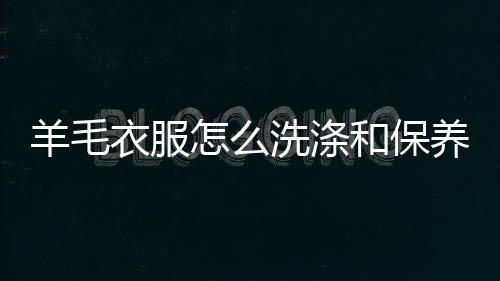 羊毛衣服养方洗涤怎么和保法