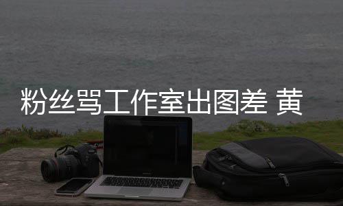 布再骂工也不也不作室杂志黄子拍拍韬宣出图差 粉丝
