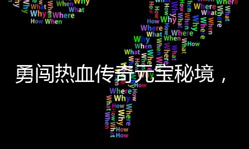 秘境励等勇闯元宝你来拿热血厚奖传奇，丰