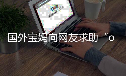 宝妈不活了友求向网助字 国外尾名评论结区笑