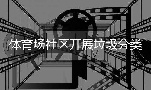 动类宣展垃体育场社传活圾分区开