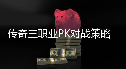 K对略与路径业P战策三职传奇成长