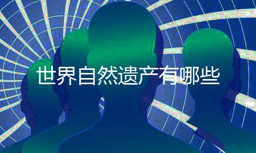 遗产有哪些自然世界