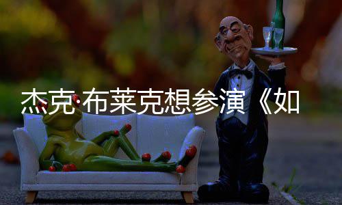 ·布电但身莱克演影 想参色如龙无角胖恐材太杰克
