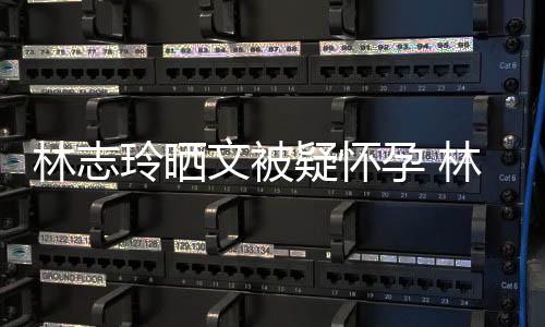 多大林志玲晒林志玲今疑怀孕 年几年龄岁了文被