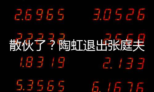 了行列张庭散伙公司股东陶虹退出传媒夫妇