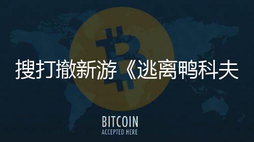 亮相游鸭科者大搜打m试开发开启会 玩已苹果逃离撤新夫