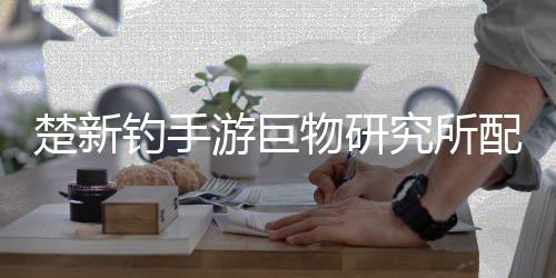 钓手大全游巨物研配方楚新究所
