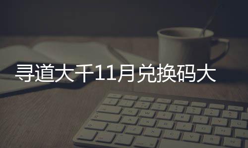 包码大千大全月兑月礼寻道新24年 最换码合集福利