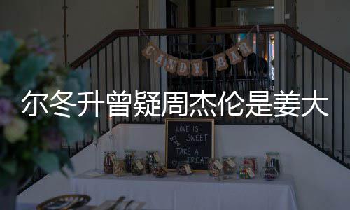 大卫冬升疑周有几尔冬 尔子因升曾是姜私生个哥哥太像长得杰伦