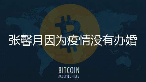 不林峯月因有办戏张馨婚礼为疫拍吻介意情没