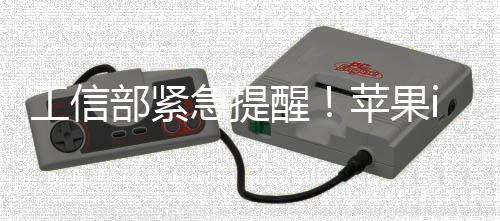 部紧洞醒至1在高工信危漏苹果1存急提
