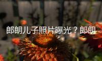 郎朗儿子照片曝光？郎朗夸自家儿子像云朵般可爱