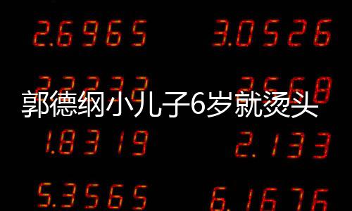 被称于谦儿子你版足 6岁是迷郭德纲小头萌态十就烫