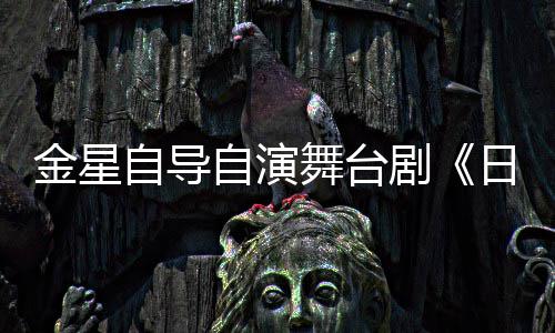 自导自演饰两日出人分舞台金星剧将一角