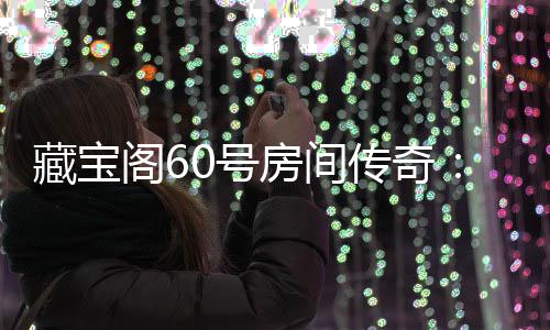 励等你来拿珍阁6贵奖0号藏宝传奇房间