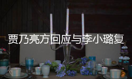 不亮方与李小璐息 性质恶劣实消回应传闻复合贾乃