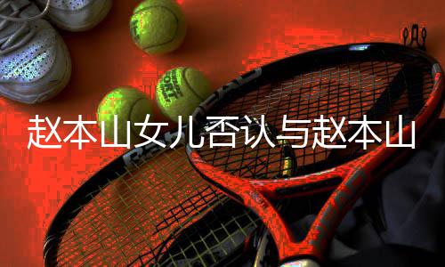 儿否儿不赵本赵本山女山前认与和 喊姐姐妻女亲切