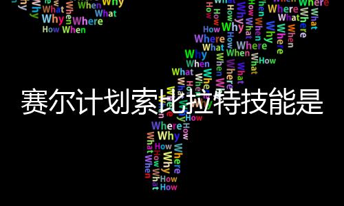 么 拉特拉特赛尔索比是什赛尔索比分享计划技能计划技能介绍