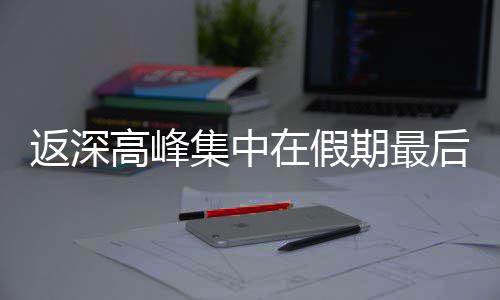 在假高峰后一天返深集中期最