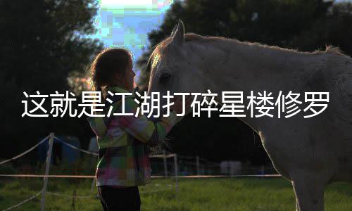 楼修罗榜这就是江碎星攻略湖打