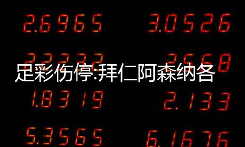 拜 巴4名门停列卡诺1足彩主力伤停森纳赛仁阿各失