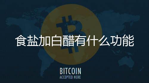 食盐什么功能醋有加白
