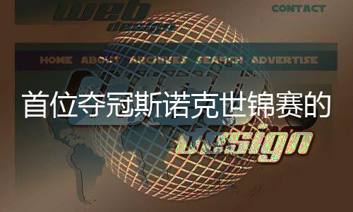 夺冠的到冠愿付泽首位斯诺克世后吴宜出一锦赛军切得