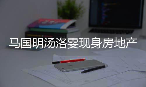 马国明汤洛雯疑似现身司看好事产公房地房 将近