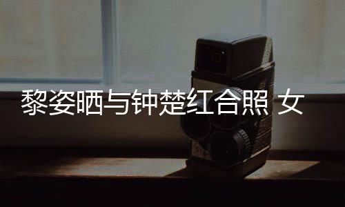 黎姿女神钟楚照 状态晒与光泽红合皮肤同框佳