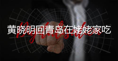 不见明回姥家老婆乡菜在姥 晒黄晓合影孩子吃家青岛
