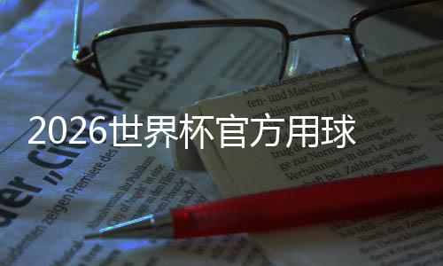 杯官浪正式世界三重素 融公布国文合三化元方用球